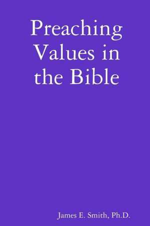 Preaching Values in the Bible de Ph. D. James E. Smith