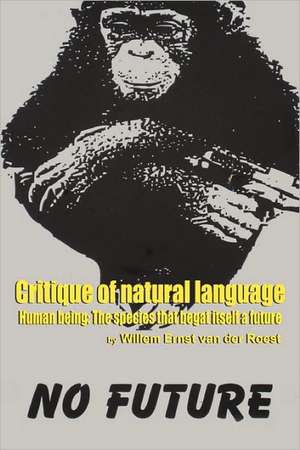 Critique of Natural Language - Human Being the Species That Begat Itself a Future de Willem Ernst Van Der Roest