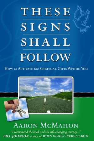 These Signs Shall Follow: How to Activate the Spiritual Gifts de Aaron McMahon