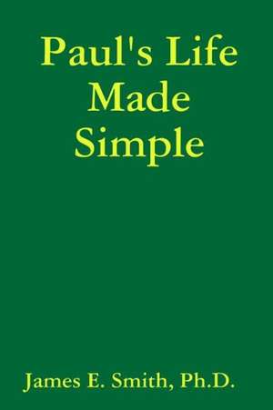 Paul's Life Made Simple de Ph. D. James E. Smith