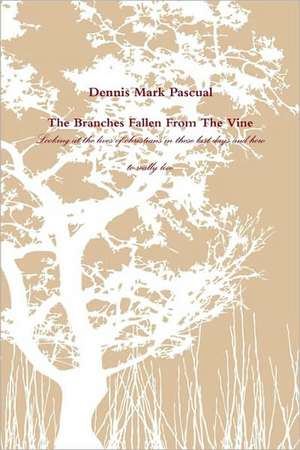 The Branches Fallen from the Vine Looking at the Lives of Christians in These Last Days and How to Really Live de Dennis Mark Pascual