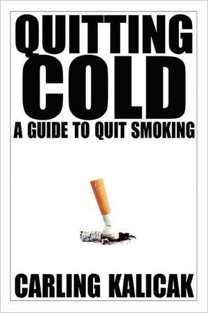 Quitting Cold - A Guide to Quit Smoking de Carling Kalicak