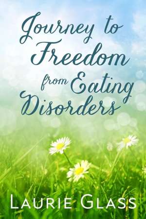 Journey to Freedom from Eating Disorders de Laurie Glass