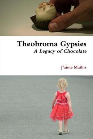 Theobroma Gypsies - A Legacy of Chocolate de J'Aime Mathis