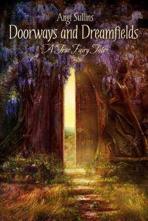 Doorways and Dreamfields - A True Fairy Tale de Angi Sullins