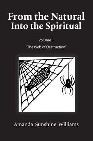 From the Natural Into the Spiritual Volume 1 the Web of Destruction de Amanda Sunshine Williams