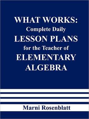 What Works: Complete Daily Lesson Plans for the Teacher of Elementary Algebra de Marni Rosenblatt