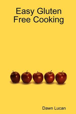 Easy Gluten Free Cooking de Dawn Lucan