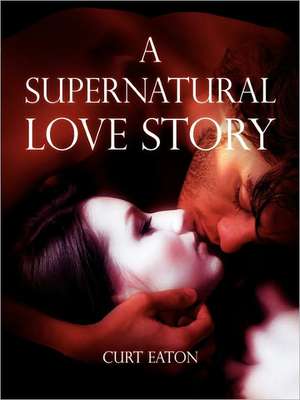 A Supernatural Love Story de Curt Eaton