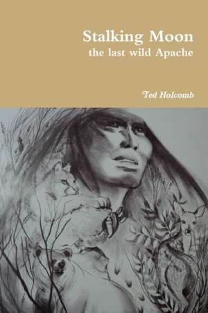 Stalking Moon the last wild Apache de Ted Holcomb