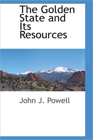 The Golden State and Its Resources de John J. Powell