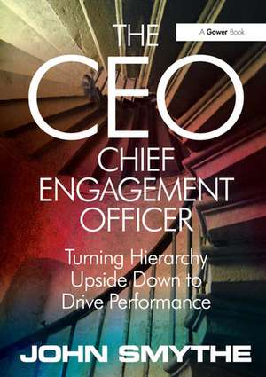 The CEO: Chief Engagement Officer: Turning Hierarchy Upside Down to Drive Performance de John Smythe