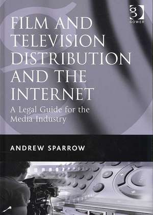 Film and Television Distribution and the Internet: A Legal Guide for the Media Industry de Andrew Sparrow