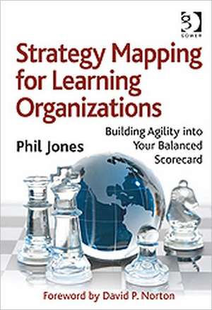 Strategy Mapping for Learning Organizations: Building Agility into Your Balanced Scorecard de Phil Jones