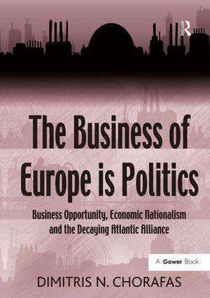 The Business of Europe is Politics: Business Opportunity, Economic Nationalism and the Decaying Atlantic Alliance de Dimitris N. Chorafas