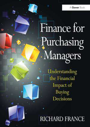 Finance for Purchasing Managers: Understanding the Financial Impact of Buying Decisions de Richard France