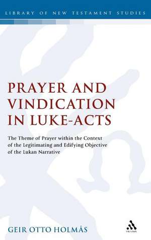 Prayer and Vindication in Luke - Acts: The Theme of Prayer within the Context of the Legitimating and Edifying Objective of the Lukan Narrative de Geir O. Holmas