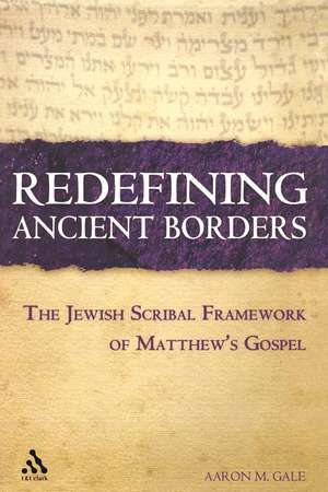 Redefining Ancient Borders: The Jewish Scribal Framework of Matthew's Gospel de Aaron M. Gale