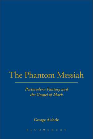 The Phantom Messiah: Postmodern Fantasy and the Gospel of Mark de Professor Emeritus George Aichele