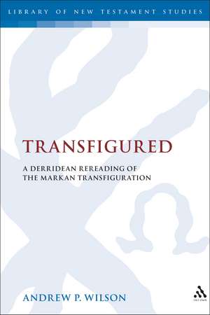 Transfigured: A Derridean Re-Reading of the Markan Transfiguration de Dr. Andrew P. Wilson