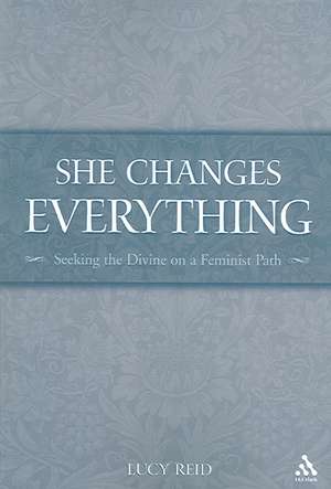 She Changes Everything: Seeking the Divine on a Feminist Path de Lucy Reid