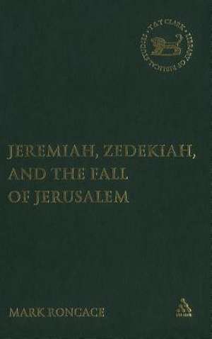 Jeremiah, Zedekiah, and the Fall of Jerusalem: A Study of Prophetic Narrative de Mark Roncace