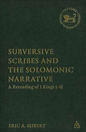 Subversive Scribes and the Solomonic Narrative: A Rereading of 1 Kings 1-11 de Eric A. Seibert