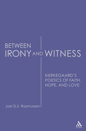 Between Irony and Witness: Kierkegaard's Poetics of Faith, Hope, and Love de Joel D. S. Rasmussen