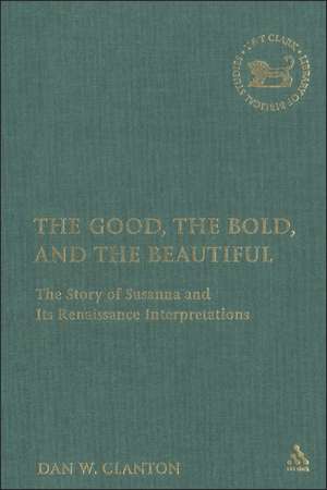 The Good, the Bold, and the Beautiful: The Story of Susanna and its Renaissance Interpretations de Jr. Dan W. Clanton