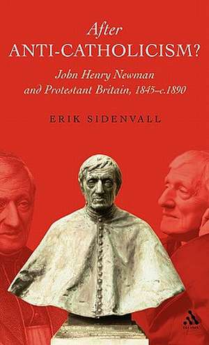 After Anti-Catholicism?: John Henry Newman and Protestant Britain, 1845-c. 1890 de Dr. Erik Sidenvall