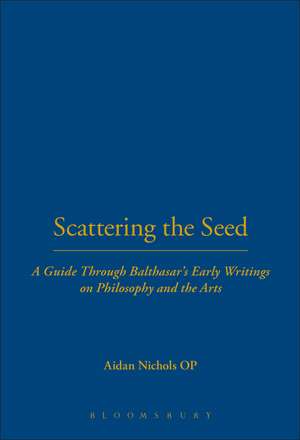 Scattering the Seed: A Guide Through Balthasar's Early Writings on Philosophy and the Arts de Aidan Nichols