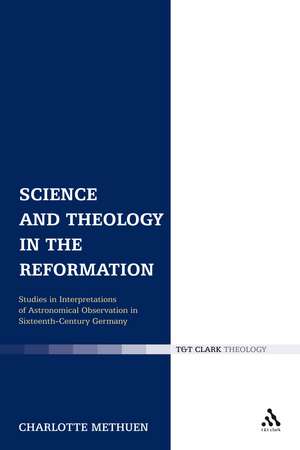 Science and Theology in the Reformation: Studies in Interpretations of Astronomical Observation in Sixteenth-Century Germany de Revd Canon Dr Charlotte Methuen