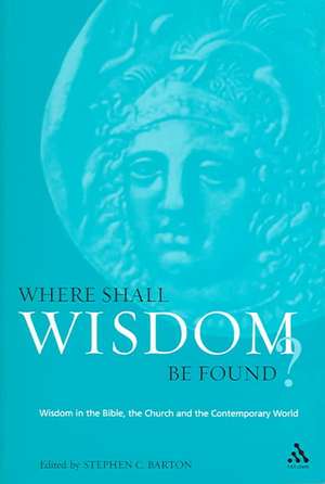 Where Shall Wisdom Be Found?: Wisdom in the Bible, the Church and the Contemporary World de Dr. Stephen Barton