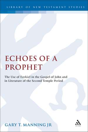 Echoes of a Prophet: The Use of Ezekiel in the Gospel of John and in Literature of the Second Temple Period de Gary T. Manning Jr.