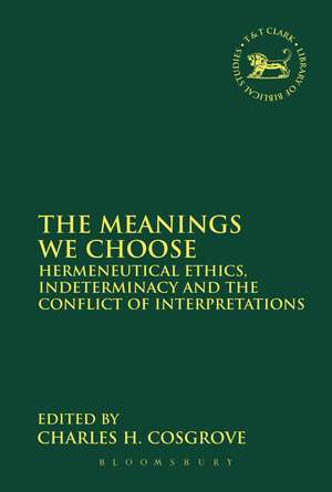 The Meanings We Choose: Hermeneutical Ethics, Indeterminacy and the Conflict of Interpretations de Charles H. Cosgrove