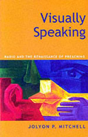 Visually Speaking: Radio And The Renaissance Of Preaching de Professor Jolyon P. Mitchell