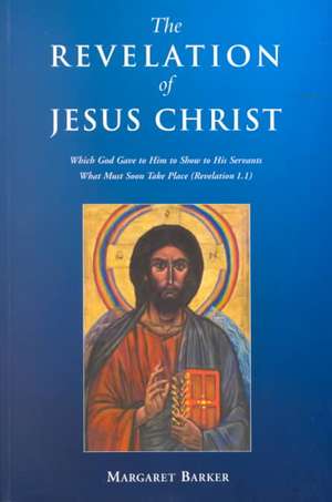 Revelation of Jesus Christ: Which God Gave to Him to Show to His Servants What Must Soon Take Place (Revelation 1.1) de Margaret Barker