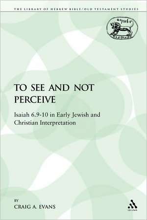 To See and Not Perceive: Isaiah 6.9-10 in Early Jewish and Christian Interpretation de Dr. Craig A. Evans