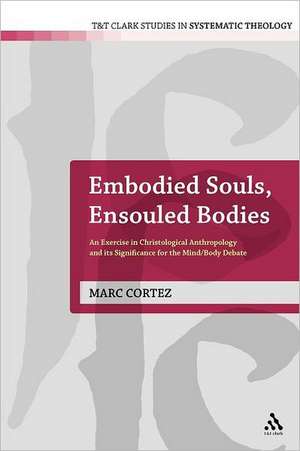 Embodied Souls, Ensouled Bodies: An Exercise in Christological Anthropology and Its Significance for the Mind/Body Debate de Dr Marc Cortez