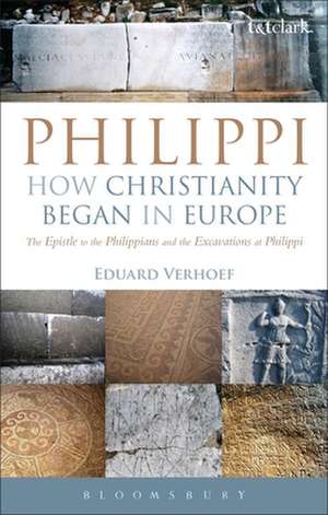 Philippi: How Christianity Began in Europe: The Epistle to the Philippians and the Excavations at Philippi de Dr Eduard Verhoef