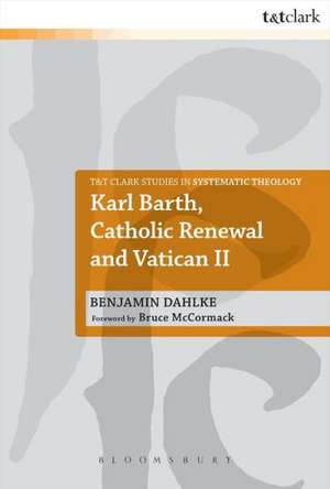 Karl Barth, Catholic Renewal and Vatican II de Dr Benjamin Dahlke