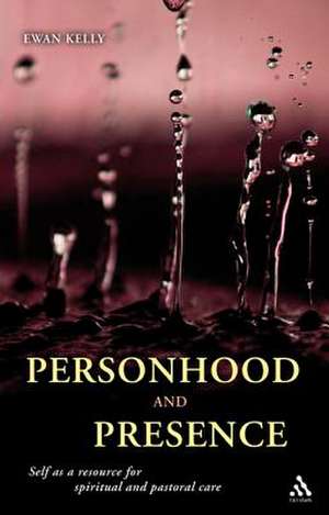 Personhood and Presence: Self as a Resource for Spiritual and Pastoral Care de Ewan Kelly