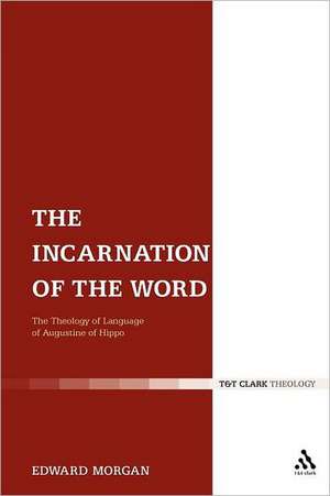 The Incarnation of the Word: The Theology of Language of Augustine of Hippo de Dr Edward Morgan