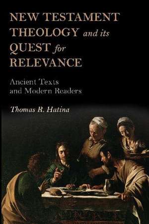 New Testament Theology and its Quest for Relevance: Ancient Texts and Modern Readers de Dr. Thomas R. Hatina