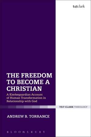 The Freedom to Become a Christian: A Kierkegaardian Account of Human Transformation in Relationship with God de Dr Andrew B. Torrance