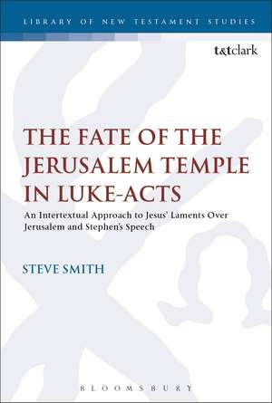 The Fate of the Jerusalem Temple in Luke-Acts: An Intertextual Approach to Jesus' Laments Over Jerusalem and Stephen's Speech de Dr Steve Smith