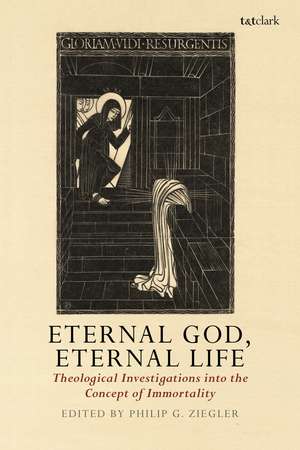 Eternal God, Eternal Life: Theological Investigations into the Concept of Immortality de Professor Philip G. Ziegler