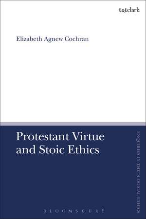 Protestant Virtue and Stoic Ethics de Professor Elizabeth Agnew Cochran