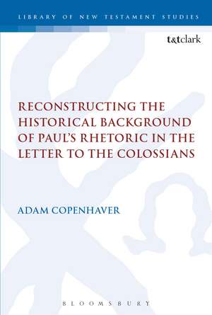 Reconstructing the Historical Background of Paul’s Rhetoric in the Letter to the Colossians de Dr Adam Copenhaver