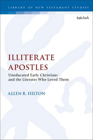 Illiterate Apostles: Uneducated Early Christians and the Literates Who Loved Them de Dr Allen Hilton